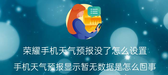 荣耀手机天气预报没了怎么设置 手机天气预报显示暂无数据是怎么回事？